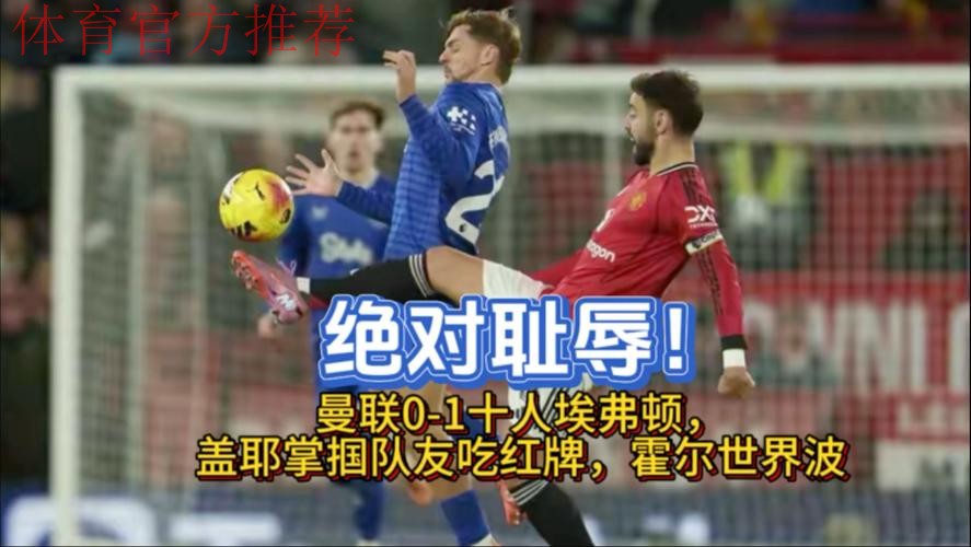 英超:曼联0-1十人埃弗顿!5轮不败终结,铁腰掌掴队友被直红罚下 英超:曼联0-1十人埃弗顿!5轮不败终结,铁腰掌掴队友被直红罚下